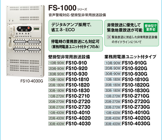FS-1000シリーズ。デジタルアンプ採用で、省エネ・ECO。非常放送に優先して緊急地震放送が可能（壁掛型で業界初）。停電時の業務放送にも対応可（業務用電源ユニット付タイプのみ）