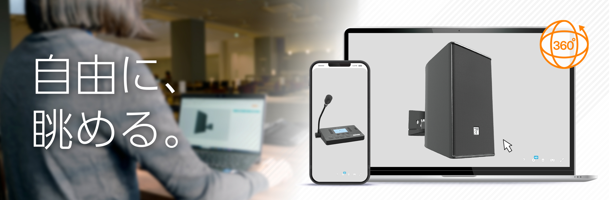 －自由に、眺める。－　製品をぐるぐる回して、あらゆる角度から確認できます。細部までズームしてチェックすることも可能です。