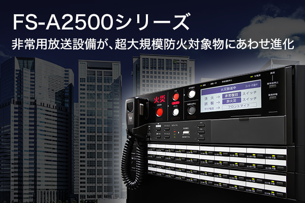 超大規模防火対象物向け非常用放送設備 FS-A2500シリーズ